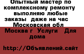 Опытный мастер по комплексному ремонту, выполняю любые заказы, даже на час.  - Московская обл., Москва г. Услуги » Для дома   